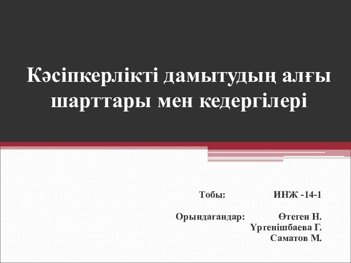 Кәсіпкерлікті дамытудың алғы шарттары мен кедергілеріТобы:		     ИНЖ -14-1Орындағандар:	 	Өтеген Н.Үргенішбаева Г.Саматов М.