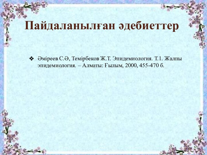 Пайдаланылған әдебиеттерӘміреев С.Ә, Темірбеков Ж.Т. Эпидемиология. Т.1. Жалпы эпидемиология. – Алматы: Ғылым, 2000, 455-470 б.