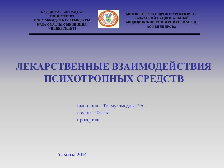 ЛЕКАРСТВЕННЫЕ ВЗАИМОДЕЙСТВИЯ ПСИХОТРОПНЫХ СРЕДСТВ						выполнила: Токмухамедова Р.А.						группа: 506-1к						проверила: 					      Алматы 2016