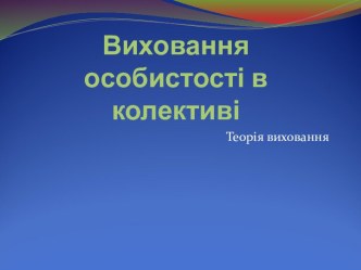 Виховання особистості в колективі. Теорія виховання