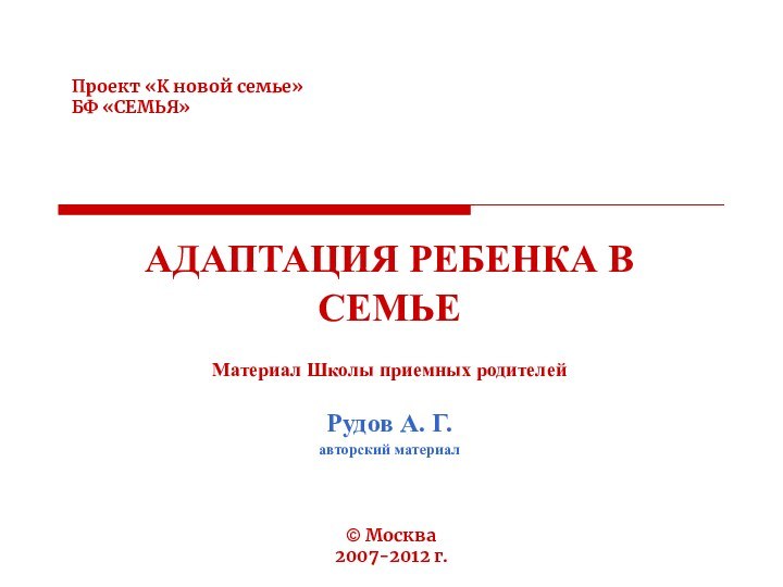 © Москва 2007-2012 г.Проект «К новой семье» БФ «СЕМЬЯ»АДАПТАЦИЯ РЕБЕНКА В