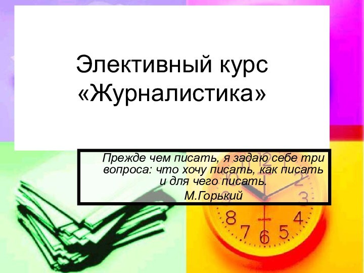 Элективный курс «Журналистика»Прежде чем писать, я задаю себе три вопроса: что хочу