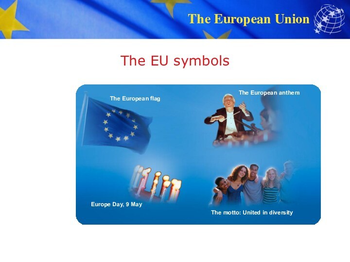 The EU symbolsThe European flagThe European anthemEurope Day, 9 MayThe motto: United in diversity