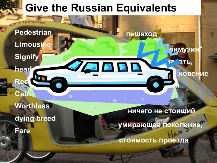 Give the Russian EquivalentsPedestrianLimousineSignifyhead-on collisionRecklessCabWorthlessdying breedFareпешеходкузов типа 