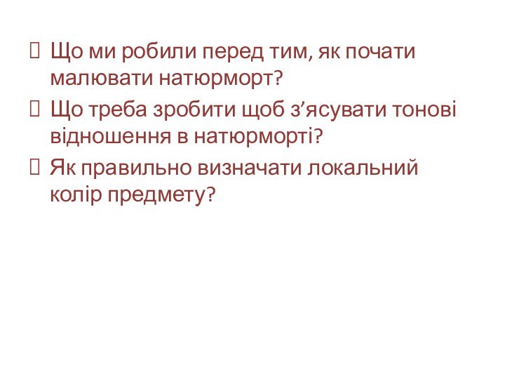 Що ми робили перед тим, як почати малювати натюрморт?Що треба зробити щоб