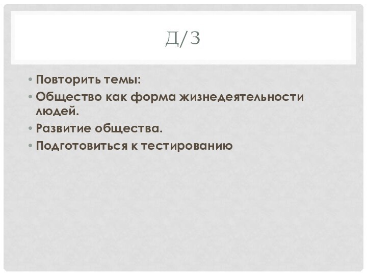 Д/ЗПовторить темы:Общество как форма жизнедеятельности людей.Развитие общества.Подготовиться к тестированию