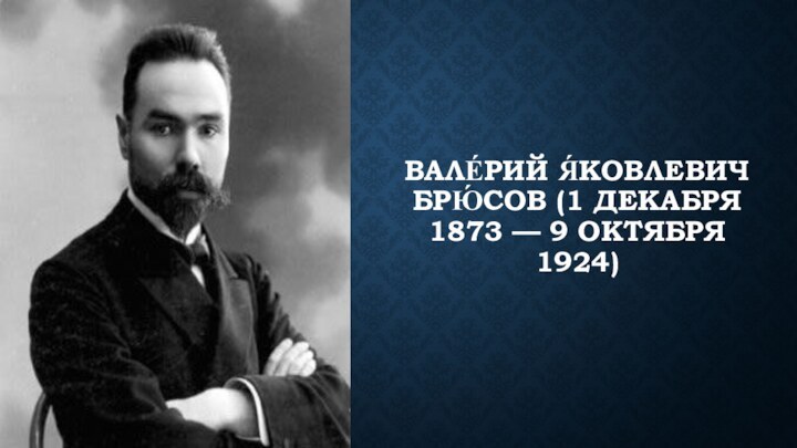 ВАЛЕ́РИЙ Я́КОВЛЕВИЧ БРЮ́СОВ (1 ДЕКАБРЯ 1873 — 9 ОКТЯБРЯ 1924)