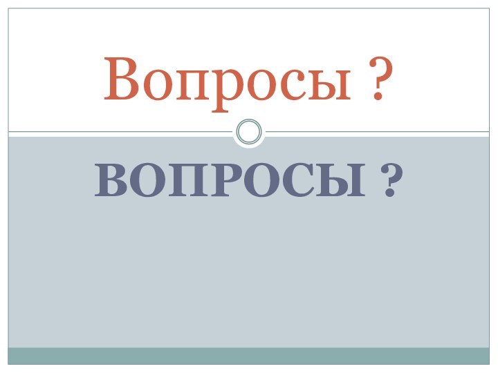 ВОПРОСЫ ?Вопросы ?