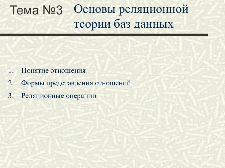 Тема №3Основы реляционной теории баз данныхПонятие отношенияФормы представления отношенийРеляционные операции