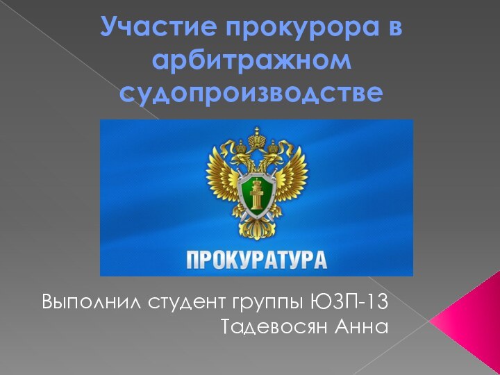 Участие прокурора в арбитражном судопроизводствеВыполнил студент группы ЮЗП-13Тадевосян Анна