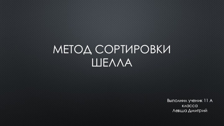 МЕТОД СОРТИРОВКИ ШЕЛЛАВыполнил ученик 11 А классаЛевша Дмитрий