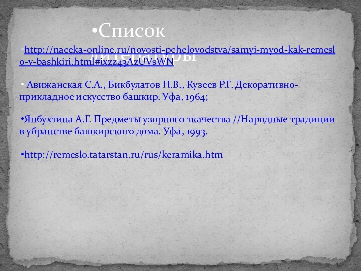 Список литературыhttp://naceka-online.ru/novosti-pchelovodstva/samyi-myod-kak-remeslo-v-bashkiri.html#ixzz43AzUVsWN Авижанская С.А., Бикбулатов Н.В., Кузеев Р.Г. Декоративно-прикладное искусство башкир. Уфа, 1964;