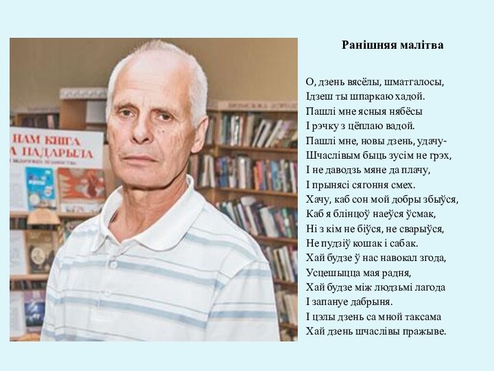 Ранішняя малітваО, дзень вясёлы, шматгалосы,Ідзеш ты шпаркаю хадой.Пашлі мне ясныя нябёсыІ рэчку