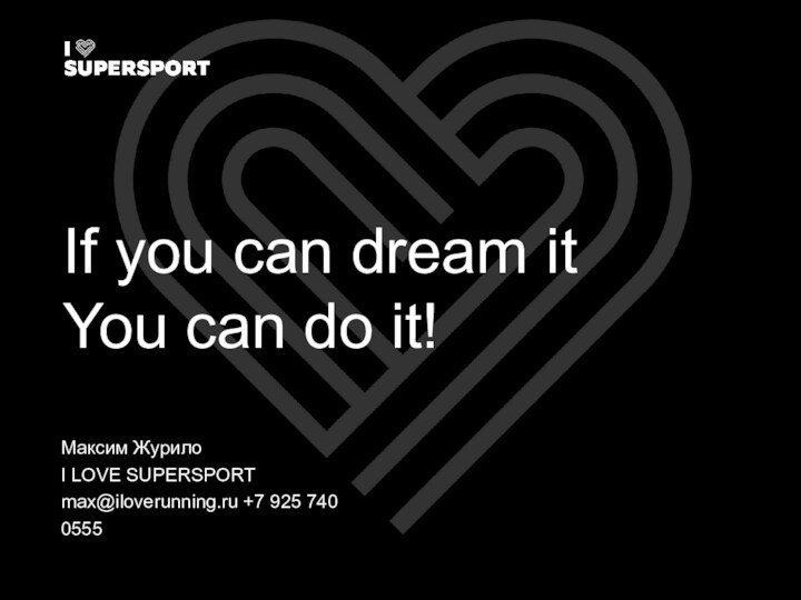 If you can dream itYou can do it!Максим ЖурилоI LOVE SUPERSPORTmax@iloverunning.ru +7 925 740 0555