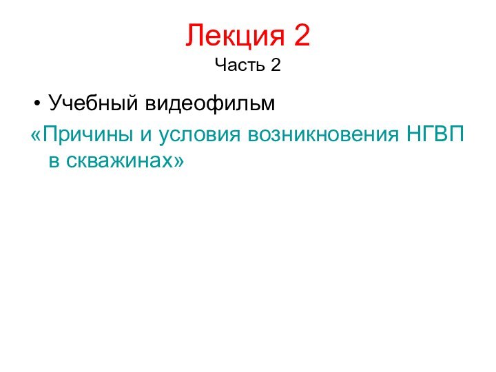 Лекция 2 Часть 2Учебный видеофильм«Причины и условия возникновения НГВП в скважинах»