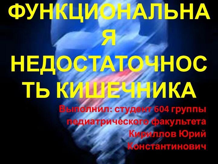 ФУНКЦИОНАЛЬНАЯ НЕДОСТАТОЧНОСТЬ КИШЕЧНИКАВыполнил: студент 604 группыпедиатрического факультетаКириллов ЮрийКонстантинович