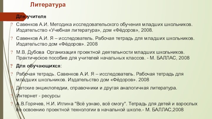 Литература Для учителяСавенков А.И. Методика исследовательского обучения младших школьников. Издательство «Учебная литература»,