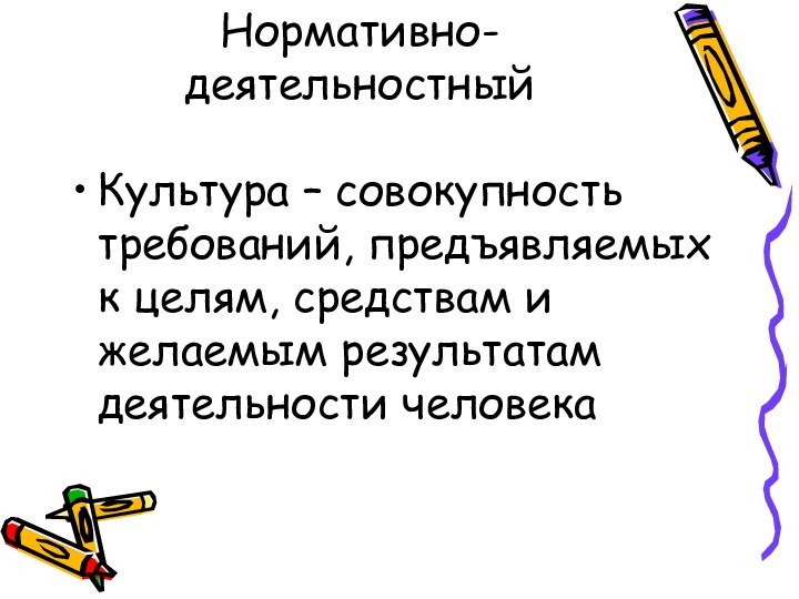 Нормативно-деятельностныйКультура – совокупность требований, предъявляемых к целям, средствам и желаемым результатам деятельности человека