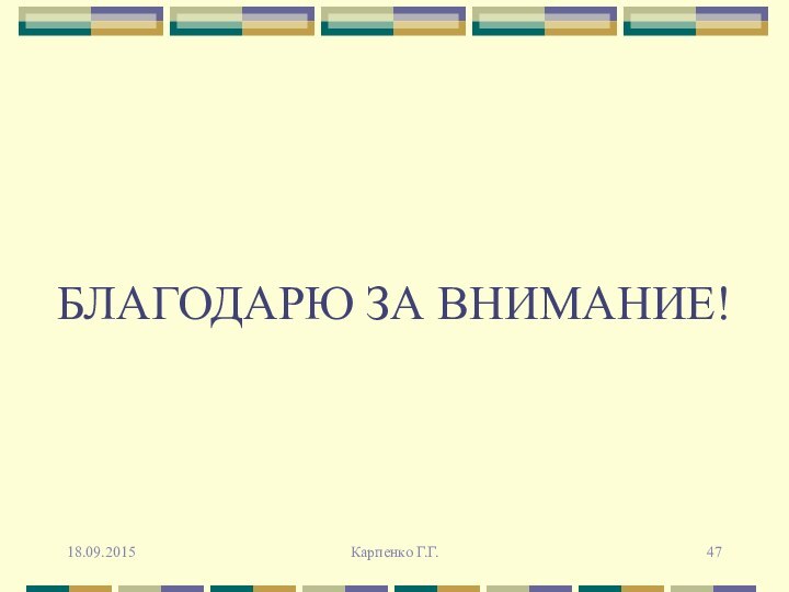 БЛАГОДАРЮ ЗА ВНИМАНИЕ!18.09.2015Карпенко Г.Г.