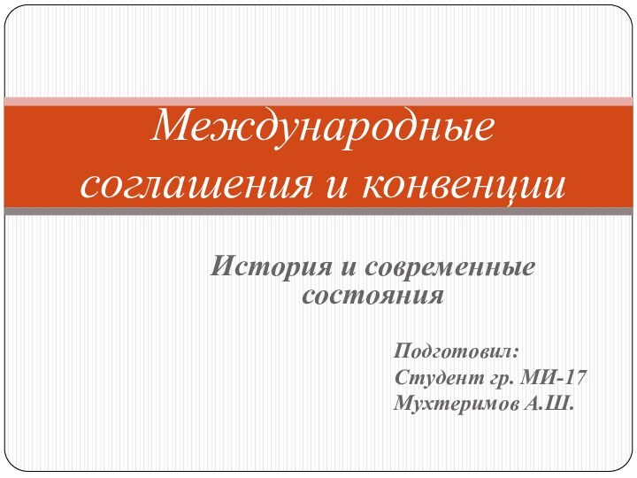 История и современные состоянияПодготовил: Студент гр. МИ-17Мухтеримов А.Ш. Международные соглашения и конвенции