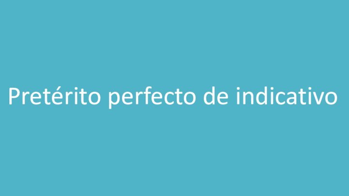 Pretérito perfecto de indicativo