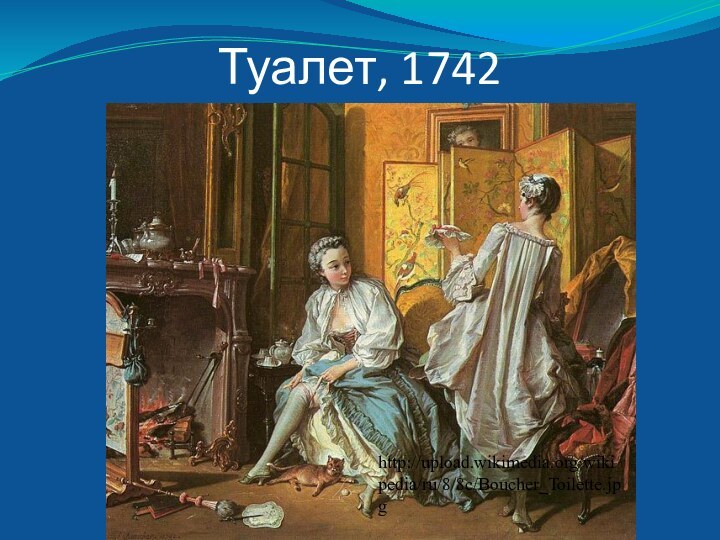 Туалет, 1742http://upload.wikimedia.org/wikipedia/ru/8/8c/Boucher_Toilette.jpg