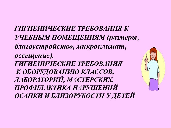 ГИГИЕНИЧЕСКИЕ ТРЕБОВАНИЯ К УЧЕБНЫМ ПОМЕЩЕНИЯМ (размеры, благоустройство, микроклимат, освещение).  ГИГИЕНИЧЕСКИЕ ТРЕБОВАНИЯ