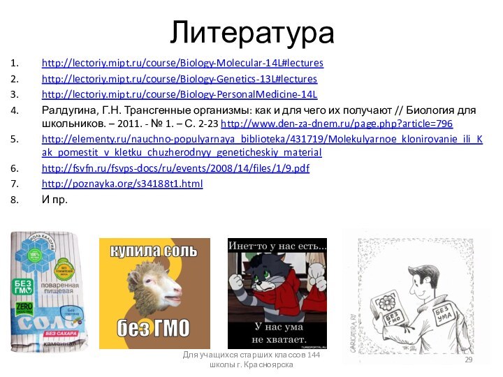 Литератураhttp://lectoriy.mipt.ru/course/Biology-Molecular-14L#lectures http://lectoriy.mipt.ru/course/Biology-Genetics-13L#lectures http://lectoriy.mipt.ru/course/Biology-PersonalMedicine-14L Ралдугина, Г.Н. Трансгенные организмы: как и для чего их