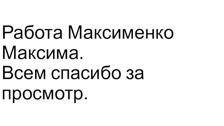 Работа Максименко Максима. Всем спасибо за просмотр.