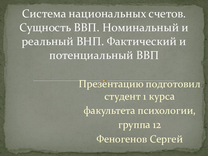 Презентацию подготовил студент 1 курса факультета психологии,группа 12Феногенов СергейСистема национальных счетов. Сущность