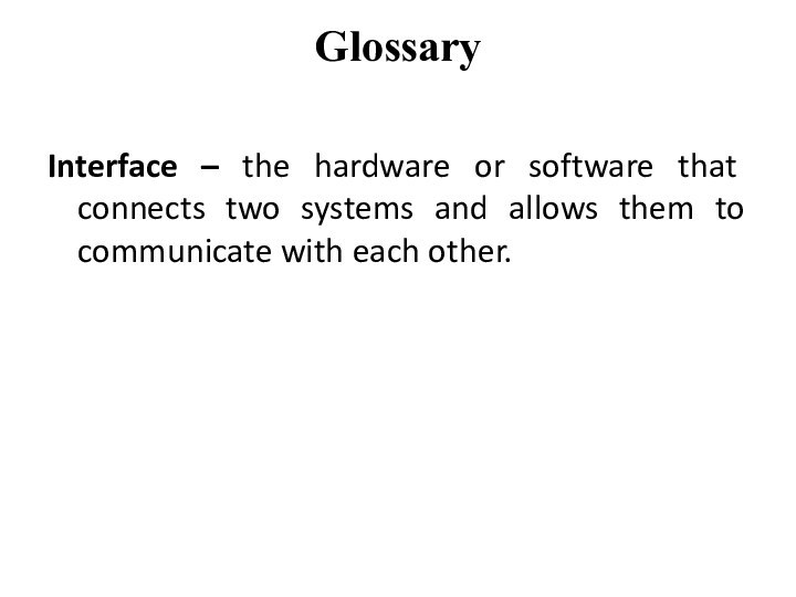 Glossary Interface – the hardware or software that connects two systems and