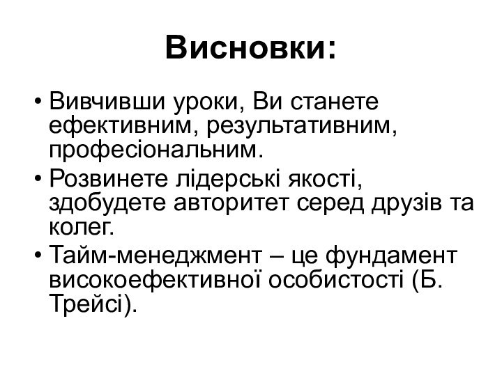 Висновки:Вивчивши уроки, Ви станете ефективним, результативним, професіональним.Розвинете лідерські якості, здобудете авторитет серед