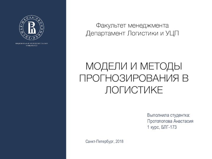 Выполнила студентка: Протопопова Анастасия1 курс, БЛГ-173Санкт-Петербург, 2018Факультет менеджментаДепартамент Логистики и УЦПМОДЕЛИ И МЕТОДЫ ПРОГНОЗИРОВАНИЯ В ЛОГИСТИКЕ