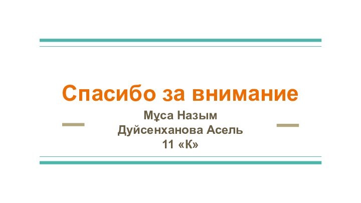 Спасибо за вниманиеМұса Назым Дуйсенханова Асель 11 «К»