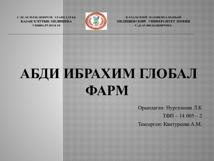 АБДИ ИБРАХИМ ГЛОБАЛ ФАРМОрындаған: Нургазиева Л.КТФП – 14 005 – 2 Тексерген: Кантуреева А.М.