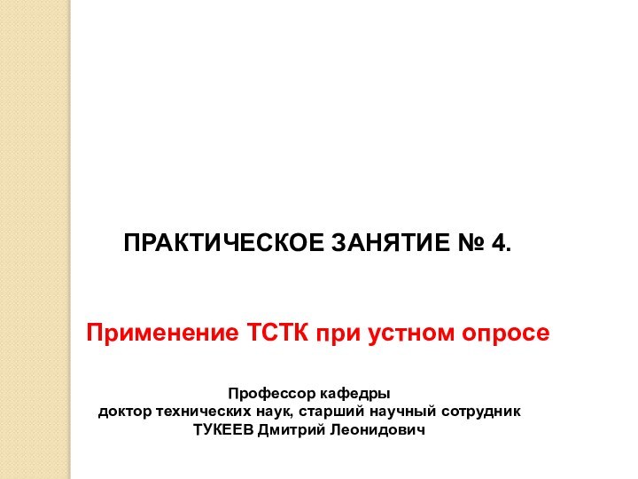 Профессор кафедрыдоктор технических наук, старший научный сотрудникТУКЕЕВ Дмитрий ЛеонидовичПРАКТИЧЕСКОЕ ЗАНЯТИЕ № 4.