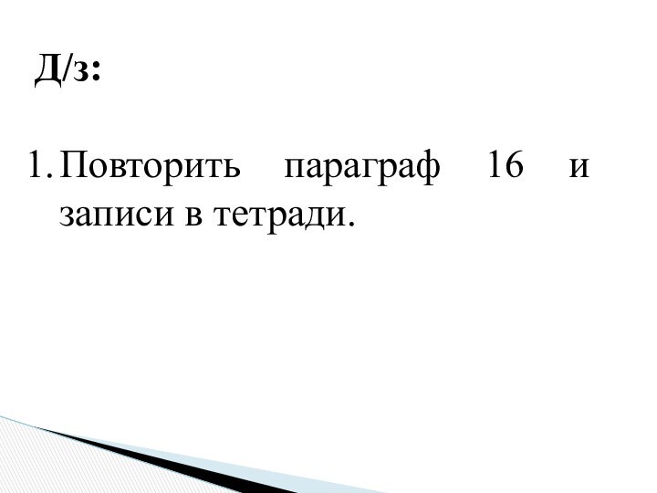 Д/з:Повторить параграф 16 и записи в тетради.