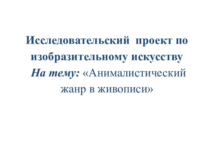 Исследовательский проект по изобразительному искусству  На тему: «Анималистический жанр в живописи»