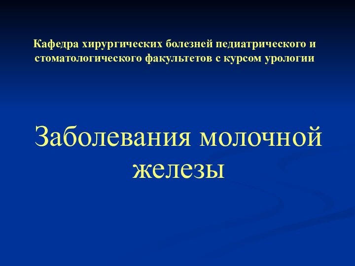 Кафедра хирургических болезней педиатрического и стоматологического факультетов с курсом урологииЗаболевания молочной железы