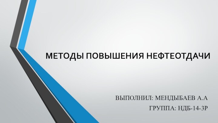 МЕТОДЫ ПОВЫШЕНИЯ НЕФТЕОТДАЧИВЫПОЛНИЛ: МЕНДЫБАЕВ А.АГРУППА: НДБ-14-3Р