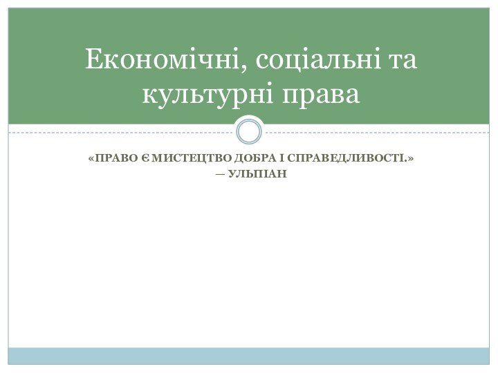 «ПРАВО Є МИСТЕЦТВО ДОБРА І СПРАВЕДЛИВОСТІ.»— УЛЬПІАНЕкономічні, соціальні та культурні права