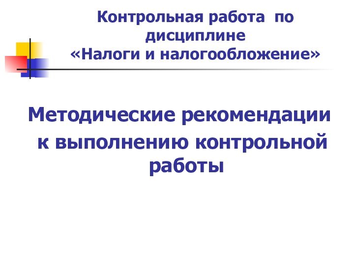 Контрольная работа по дисциплине «Налоги и налогообложение»Методические рекомендации к выполнению контрольной работы