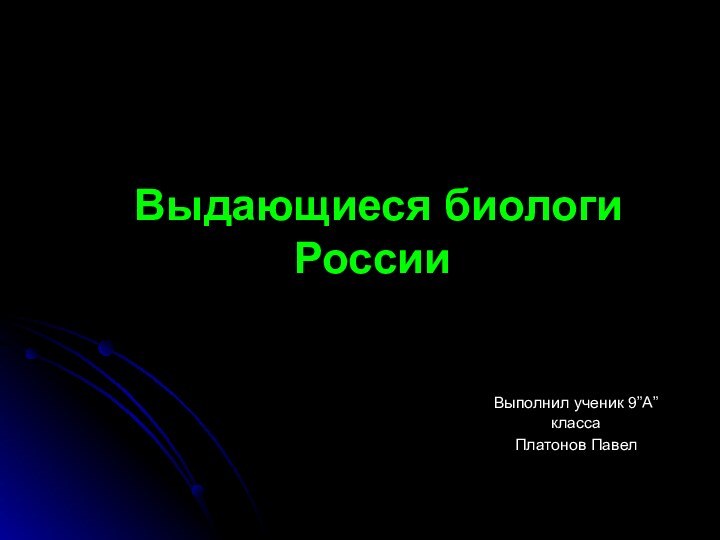 Выдающиеся биологи России Выполнил ученик 9”А” классаПлатонов Павел