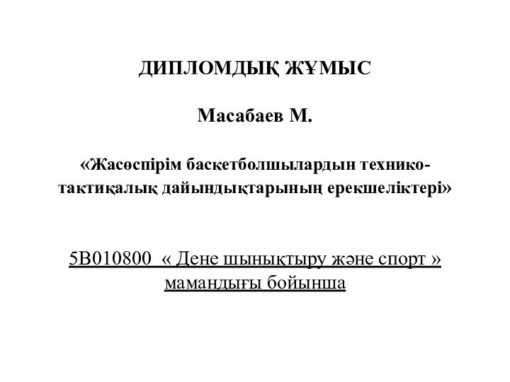 ДИПЛОМДЫҚ ЖҰМЫС    Масабаев М.      «Жасөспірім баскетболшылардын технико-тактиқалық дайындықтарының ерекшеліктері»