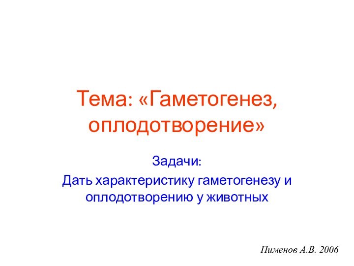 Тема: «Гаметогенез, оплодотворение»Задачи:Дать характеристику гаметогенезу и оплодотворению у животныхПименов А.В. 2006