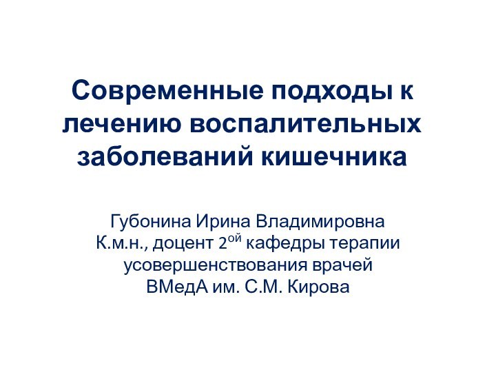 Современные подходы к лечению воспалительных заболеваний кишечникаГубонина Ирина ВладимировнаК.м.н., доцент 2ой кафедры