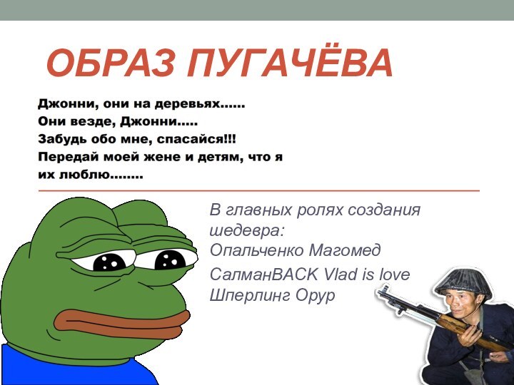 ОБРАЗ ПУГАЧЁВА В главных ролях создания шедевра:  Опальченко МагомедСалманBACK Vlad is love Шперлинг Орур