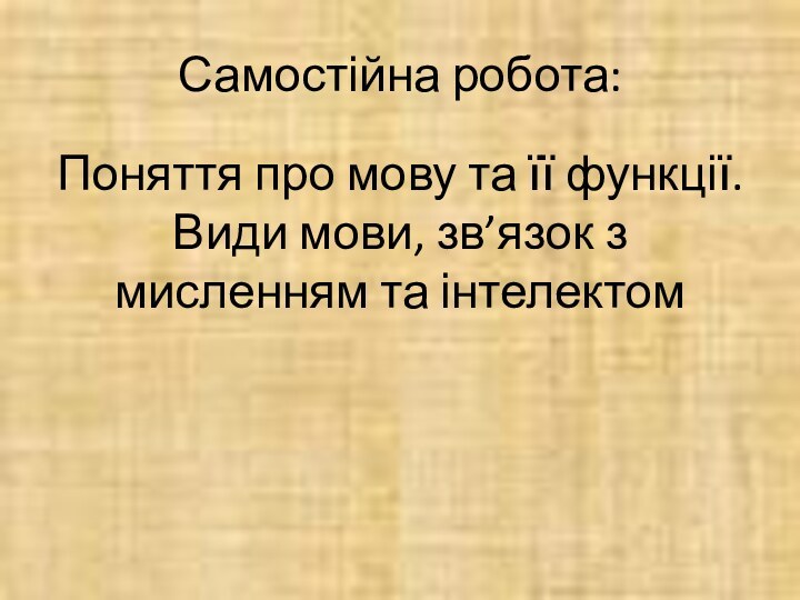 Самостійна робота:Поняття про мову та її функції. Види мови, зв’язок з мисленням та інтелектом