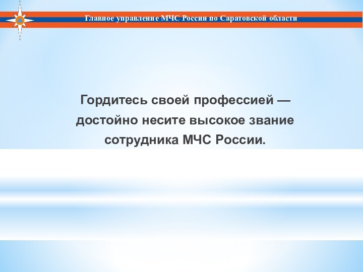 Гордитесь своей профессией — достойно несите высокое звание сотрудника МЧС России. Главное