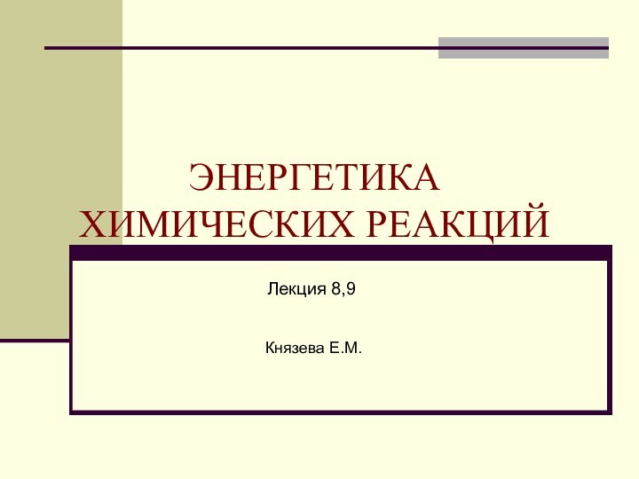 ЭНЕРГЕТИКА  ХИМИЧЕСКИХ РЕАКЦИЙЛекция 8,9Князева Е.М.